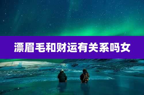 漂眉毛和财运有关系吗女