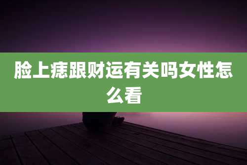 脸上痣跟财运有关吗女性怎么看