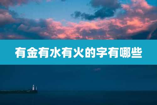 有金有水有火的字有哪些