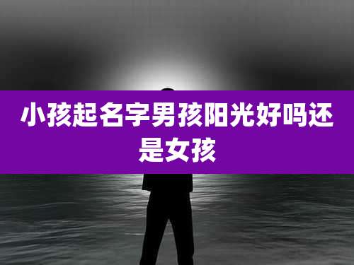 小孩起名字男孩阳光好吗还是女孩