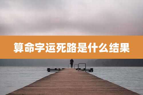 算命字运死路是什么结果