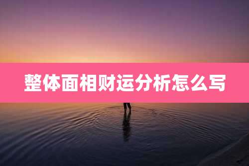 整体面相财运分析怎么写
