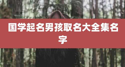 国学起名男孩取名大全集名字