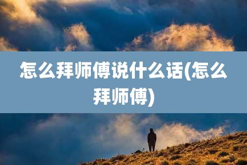 怎么拜师傅说什么话(怎么拜师傅)