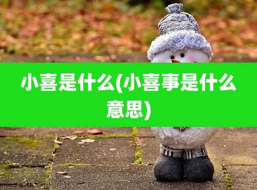 小喜是什么(小喜事是什么意思)
