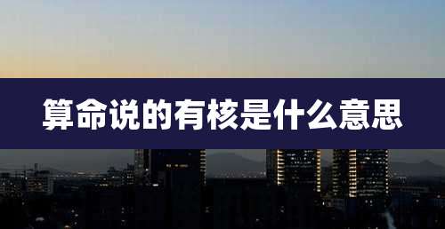 算命说的有核是什么意思