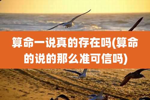 算命一说真的存在吗(算命的说的那么准可信吗)