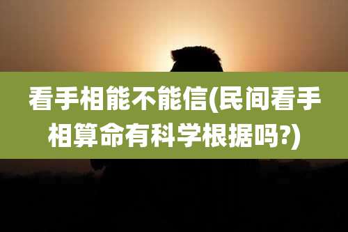 看手相能不能信(民间看手相算命有科学根据吗?)