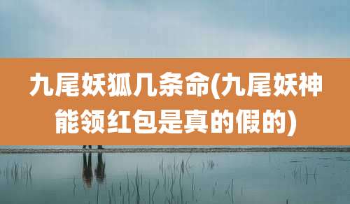 九尾妖狐几条命(九尾妖神能领红包是真的假的)
