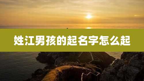 姓江男孩的起名字怎么起