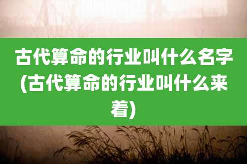 古代算命的行业叫什么名字(古代算命的行业叫什么来着)