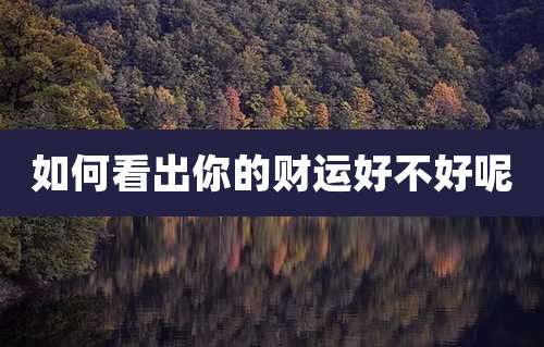 如何看出你的财运好不好呢