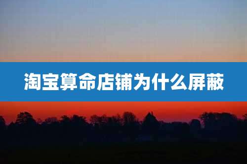 淘宝算命店铺为什么屏蔽