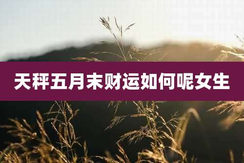 天秤五月末财运如何呢女生