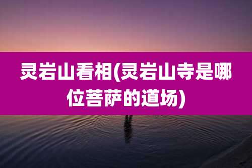 灵岩山看相(灵岩山寺是哪位菩萨的道场)