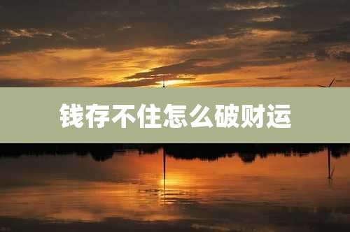 钱存不住怎么破财运