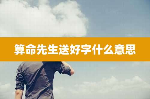 算命先生送好字什么意思