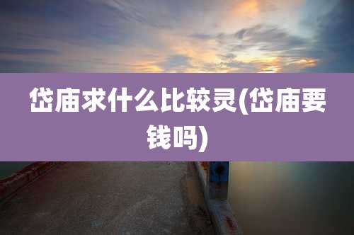 岱庙求什么比较灵(岱庙要钱吗)