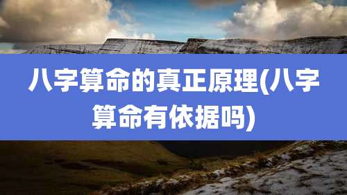 八字算命的真正原理(八字算命有依据吗)