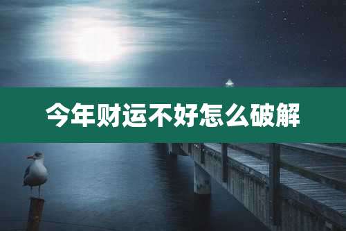 今年财运不好怎么破解