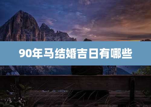 90年马结婚吉日有哪些