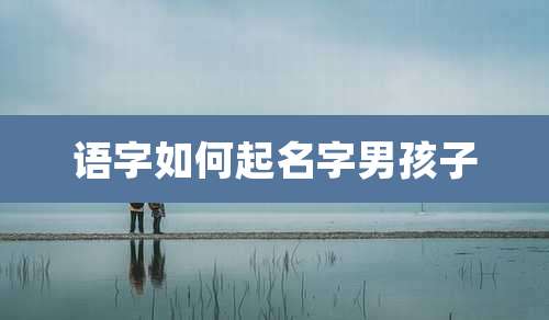语字如何起名字男孩子