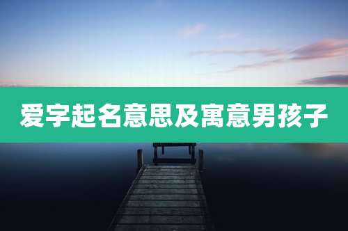爱字起名意思及寓意男孩子