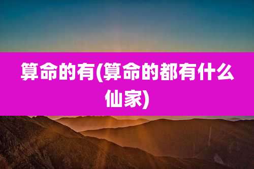 算命的有(算命的都有什么仙家)