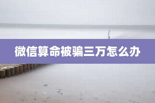 微信算命被骗三万怎么办