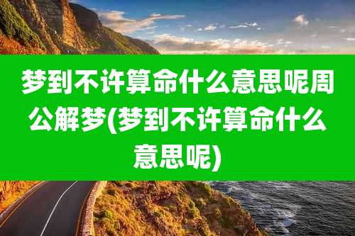 梦到不许算命什么意思呢周公解梦(梦到不许算命什么意思呢)