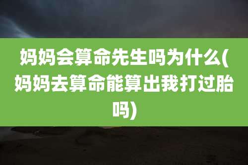 妈妈会算命先生吗为什么(妈妈去算命能算出我打过胎吗)