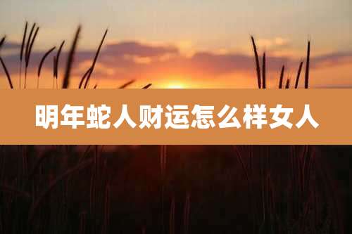 明年蛇人财运怎么样女人