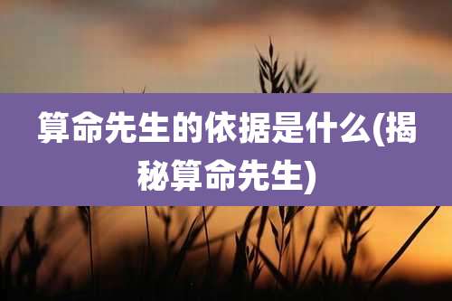 算命先生的依据是什么(揭秘算命先生)