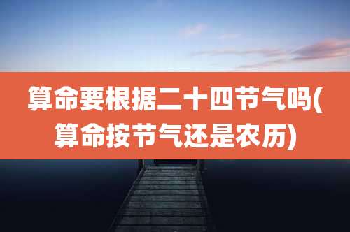算命要根据二十四节气吗(算命按节气还是农历)