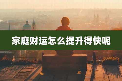 家庭财运怎么提升得快呢