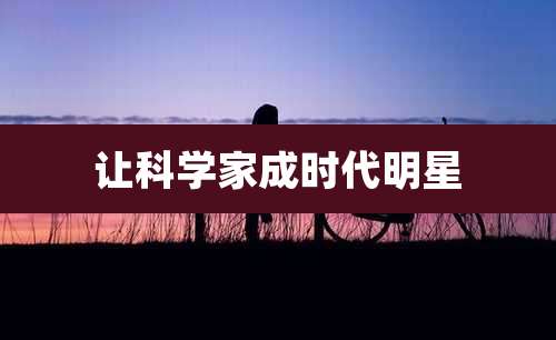 让科学家成时代明星
