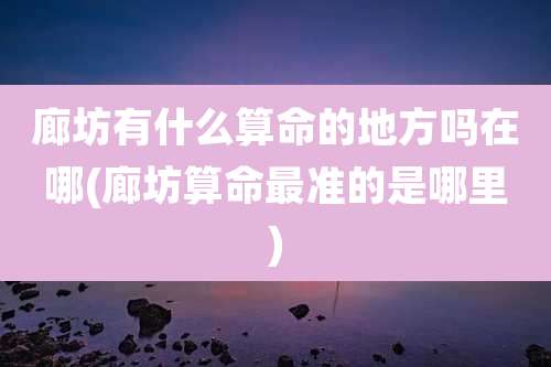 廊坊有什么算命的地方吗在哪(廊坊算命最准的是哪里)