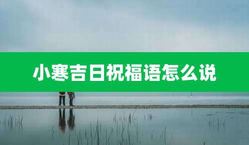 小寒吉日祝福语怎么说