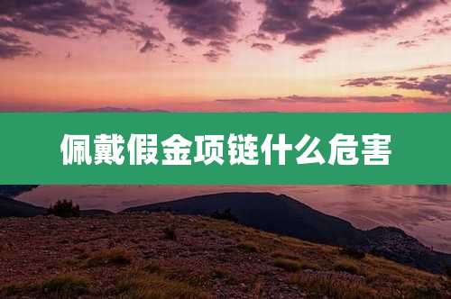 佩戴假金项链什么危害