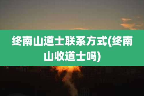 终南山道士联系方式(终南山收道士吗)