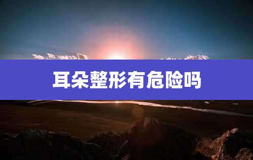 耳朵整形有危险吗