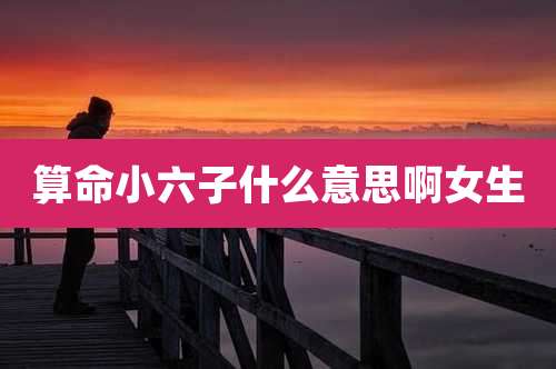 算命小六子什么意思啊女生