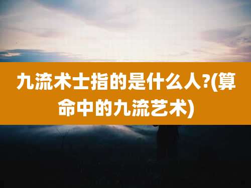 九流术士指的是什么人?(算命中的九流艺术)