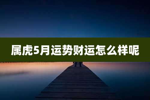 属虎5月运势财运怎么样呢