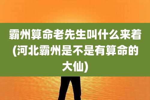 霸州算命老先生叫什么来着(河北霸州是不是有算命的大仙)