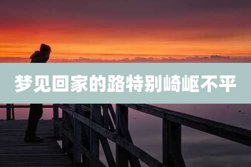 梦见回家的路特别崎岖不平