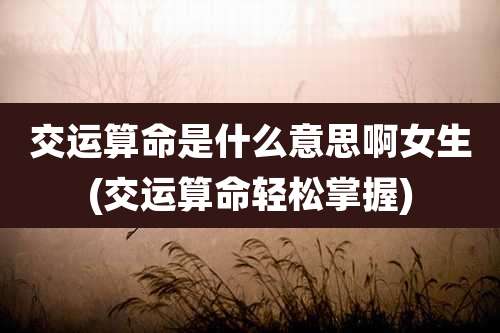 交运算命是什么意思啊女生(交运算命轻松掌握)