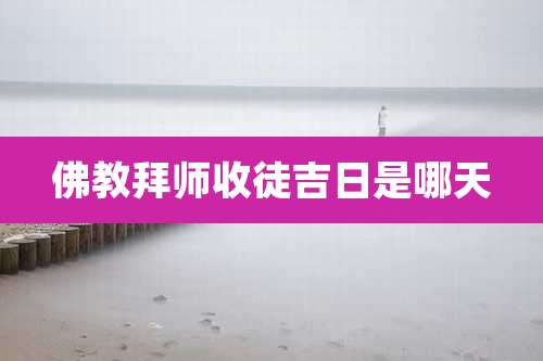 佛教拜师收徒吉日是哪天