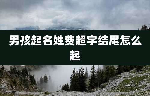 男孩起名姓费超字结尾怎么起
