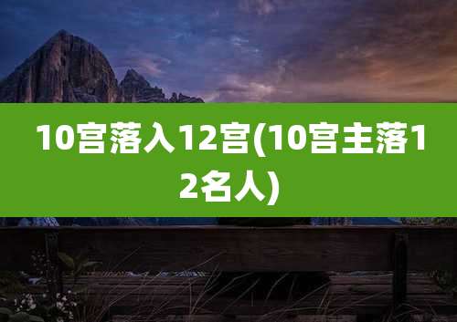 10宫落入12宫(10宫主落12名人)